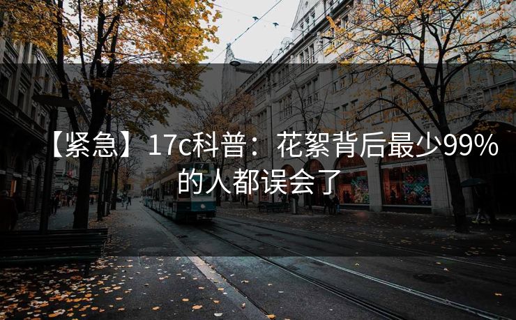 【紧急】17c科普：花絮背后最少99%的人都误会了