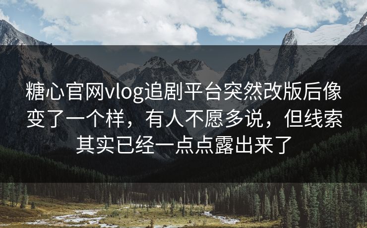 糖心官网vlog追剧平台突然改版后像变了一个样，有人不愿多说，但线索其实已经一点点露出来了