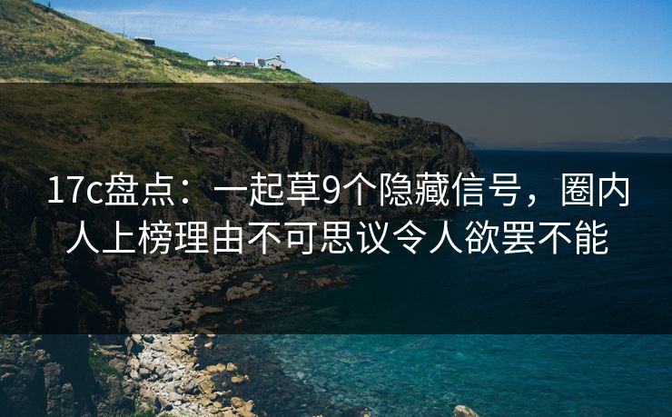 17c盘点：一起草9个隐藏信号，圈内人上榜理由不可思议令人欲罢不能