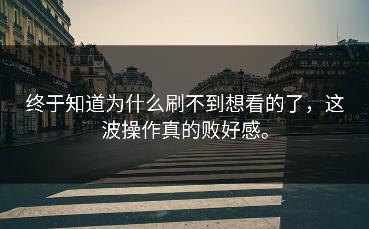 终于知道为什么刷不到想看的了，这波操作真的败好感。