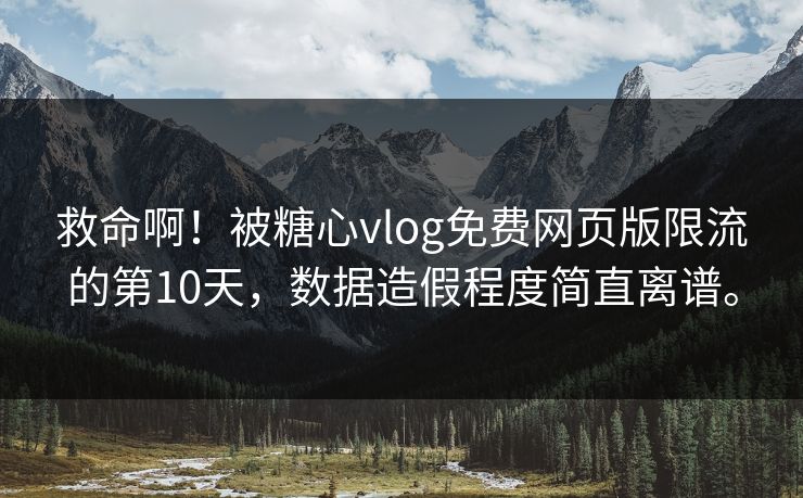 救命啊！被糖心vlog免费网页版限流的第10天，数据造假程度简直离谱。