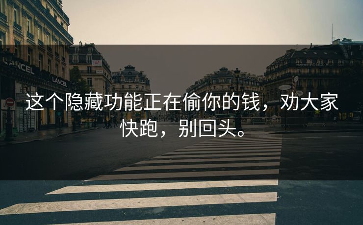 这个隐藏功能正在偷你的钱，劝大家快跑，别回头。