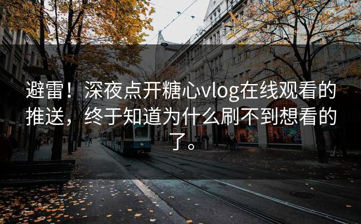 避雷！深夜点开糖心vlog在线观看的推送，终于知道为什么刷不到想看的了。