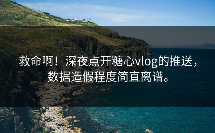 救命啊！深夜点开<strong>糖心vlog</strong>的推送，数据造假程度简直离谱。