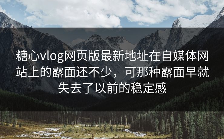 <strong>糖心vlog</strong>网页版最新地址在自媒体网站上的露面还不少，可那种露面早就失去了以前的稳定感